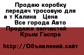 Продаю коробку передач тросовую для а/т Калина › Цена ­ 20 000 - Все города Авто » Продажа запчастей   . Крым,Гаспра